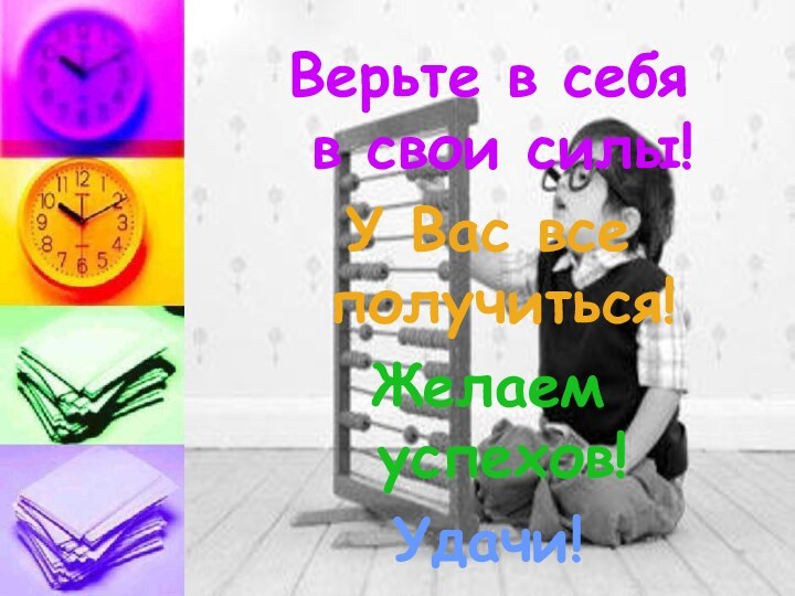 Верьте в себя в свои силы!У Вас все получиться!Желаем успехов!Удачи!