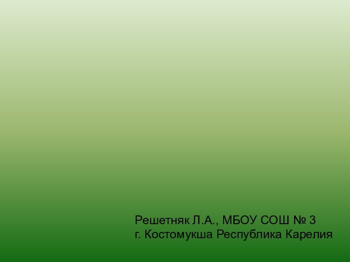 Решетняк Л.А., МБОУ СОШ № 3 г. Костомукша Республика Карелия