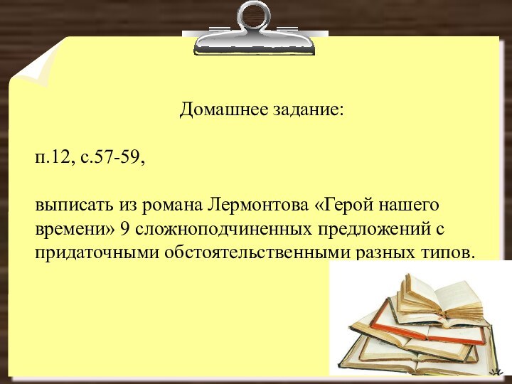 Домашнее задание:п.12, с.57-59, выписать из романа Лермонтова «Герой нашего времени» 9 сложноподчиненных