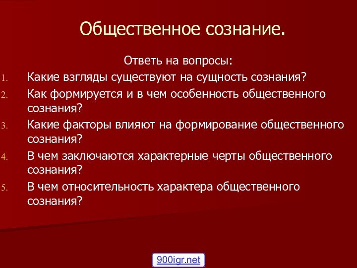 Общественное сознание.Ответь на вопросы:Какие взгляды существуют на сущность сознания?Как формируется и в