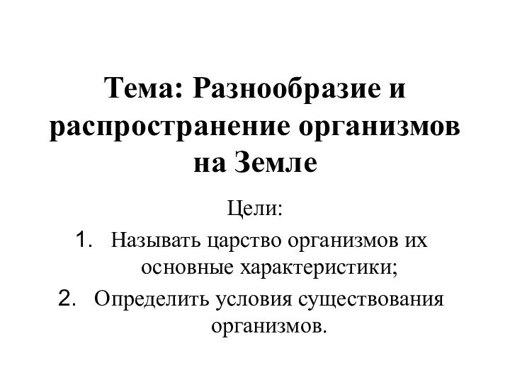 Тема: Разнообразие и распространение организмов на ЗемлеЦели: Называть царство организмов их основные характеристики;Определить условия существования организмов.