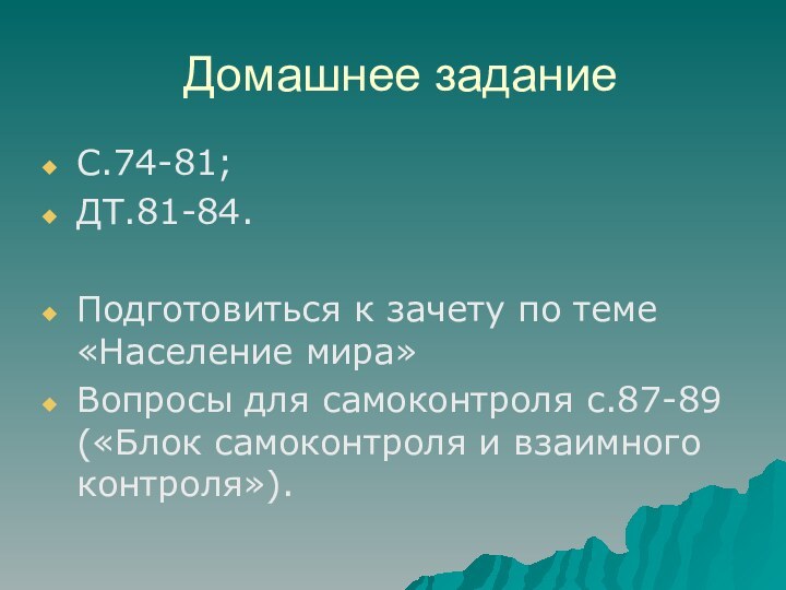 Домашнее заданиеС.74-81;ДТ.81-84.Подготовиться к зачету по теме «Население мира»Вопросы для самоконтроля с.87-89 («Блок самоконтроля и взаимного контроля»).