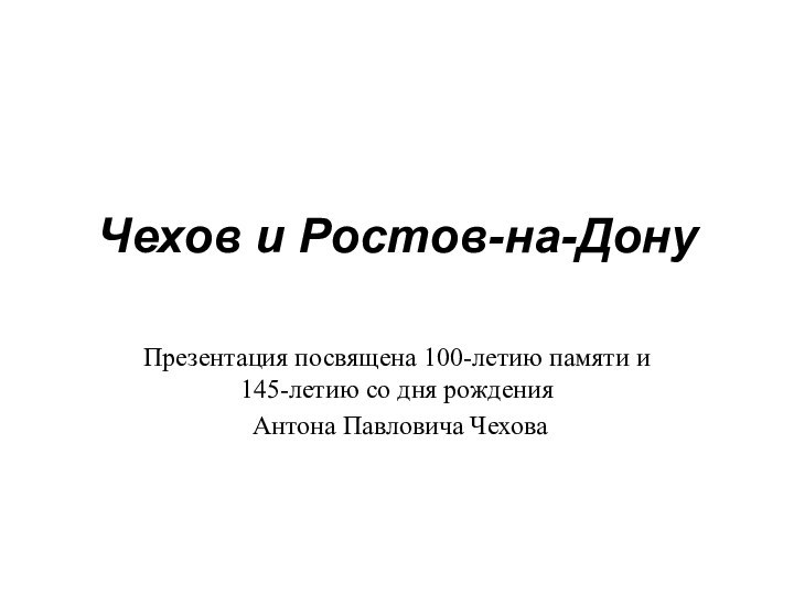 Чехов и Ростов-на-ДонуПрезентация посвящена 100-летию памяти и 145-летию со дня рождения Антона Павловича Чехова