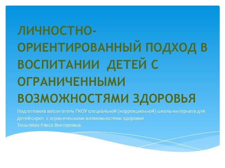   ЛИЧНОСТНО-ОРИЕНТИРОВАННЫЙ ПОДХОД В ВОСПИТАНИИ ДЕТЕЙ С ОГРАНИЧЕННЫМИ ВОЗМОЖНОСТЯМИ ЗДОРОВЬЯ Подготовила воспитатель