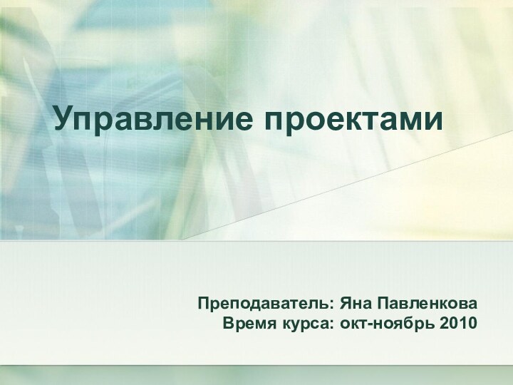 Управление проектамиПреподаватель: Яна ПавленковаВремя курса: окт-ноябрь 2010