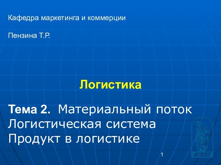 Логистика Кафедра маркетинга и коммерцииПензина Т.Р. Тема 2. Материальный потокЛогистическая системаПродукт в логистике