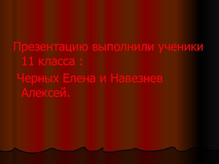 Презентацию выполнили ученики 11 класса : Черных Елена и Навезнев Алексей.