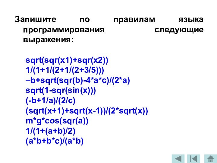 Запишите по правилам языка программирования следующие выражения:sqrt(sqr(x1)+sqr(x2))1/(1+1/(2+1/(2+3/5)))–b+sqrt(sqr(b)-4*a*c)/(2*a)sqrt(1-sqr(sin(x)))(-b+1/a)/(2/c)(sqrt(x+1)+sqrt(x-1))/(2*sqrt(x))m*g*cos(sqr(a))1/(1+(a+b)/2)(a*b+b*c)/(a*b)