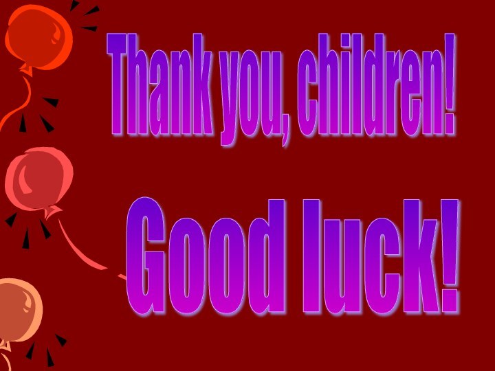 Thank you, children!Good luck!