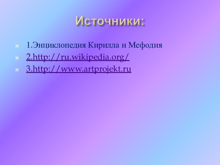 1.Энциклопедия Кирилла и Мефодия2.http://ru.wikipedia.org/3.http://www.artprojekt.ru