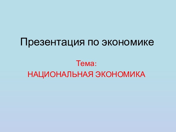 Презентация по экономикеТема:НАЦИОНАЛЬНАЯ ЭКОНОМИКА