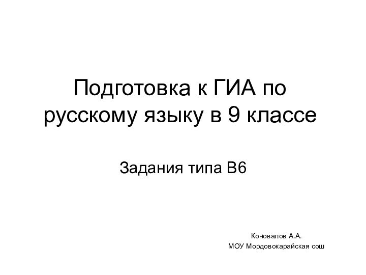 Подготовка к ГИА по русскому языку в 9 классеЗадания типа В6Коновалов А.А.МОУ Мордовокарайская сош