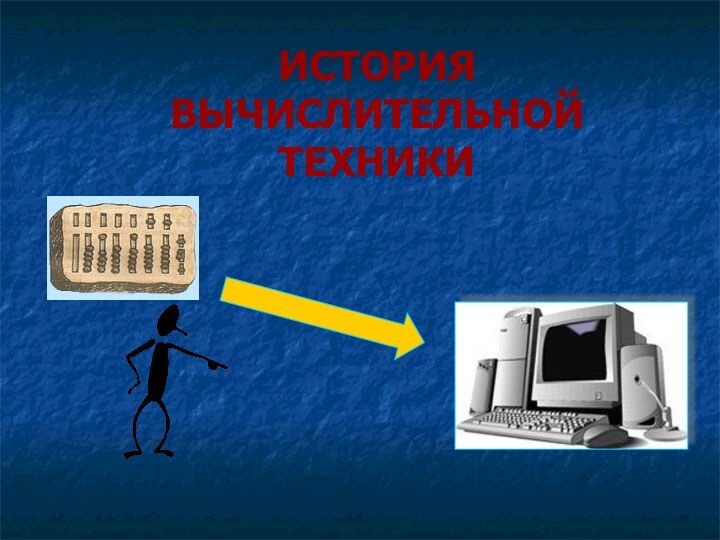 ИСТОРИЯ  ВЫЧИСЛИТЕЛЬНОЙ  ТЕХНИКИ