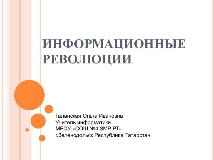 ИНФОРМАЦИОННЫЕ РЕВОЛЮЦИИГаланская Ольга ИвановнаУчитель информатики МБОУ «СОШ №4 ЗМР РТ» г.Зеленодольск Республика Татарстан