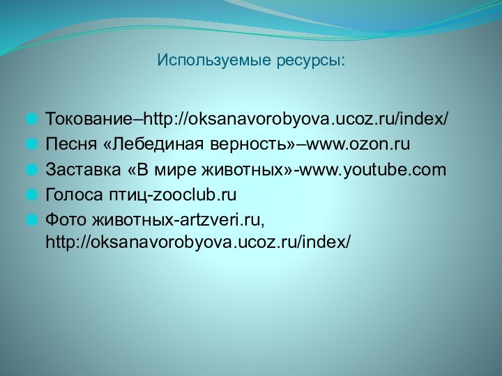 Используемые ресурсы:Токование–http://oksanavorobyova.ucoz.ru/index/Песня «Лебединая верность»–www.ozon.ruЗаставка «В мире животных»-www.youtube.comГолоса птиц-zooclub.ruФото животных-artzveri.ru, http://oksanavorobyova.ucoz.ru/index/