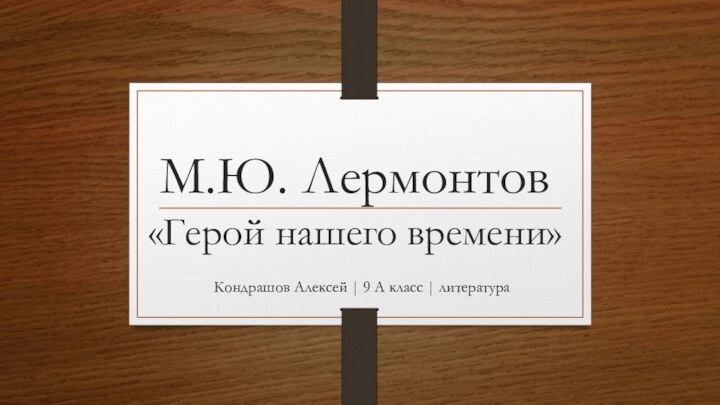 М.Ю. Лермонтов «Герой нашего времени»Кондрашов Алексей | 9 А класс | литература