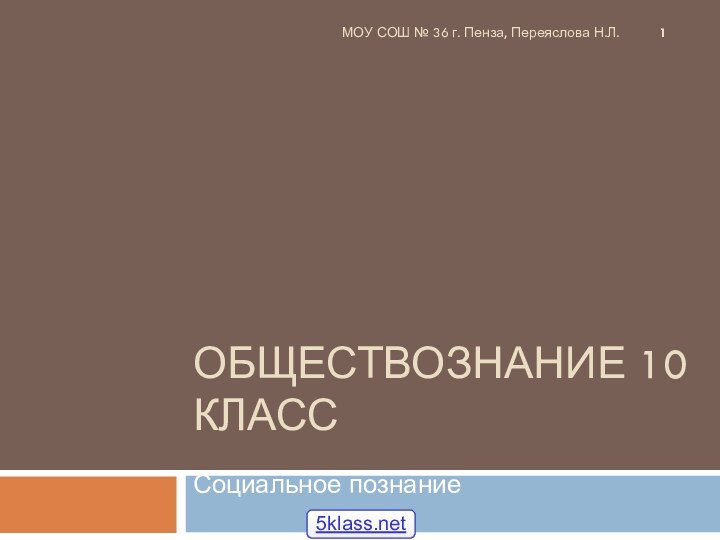 Обществознание 10 классСоциальное познаниеМОУ СОШ № 36 г. Пенза, Переяслова Н.Л.