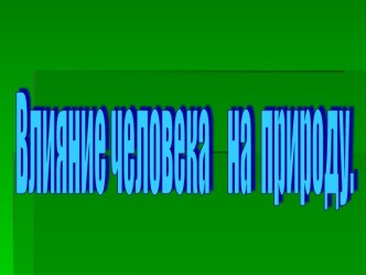 Влияние человека на природу.