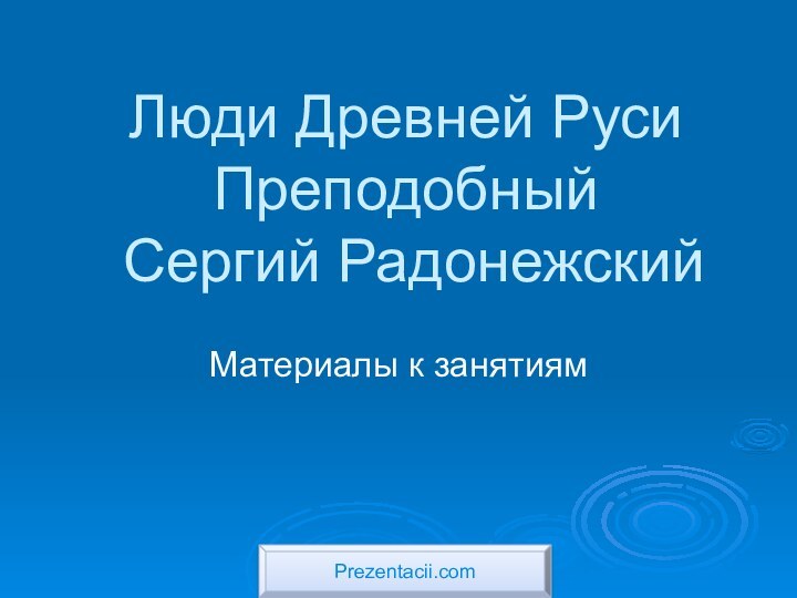 Люди Древней Руси Преподобный  Сергий РадонежскийМатериалы к занятиямPrezentacii.com