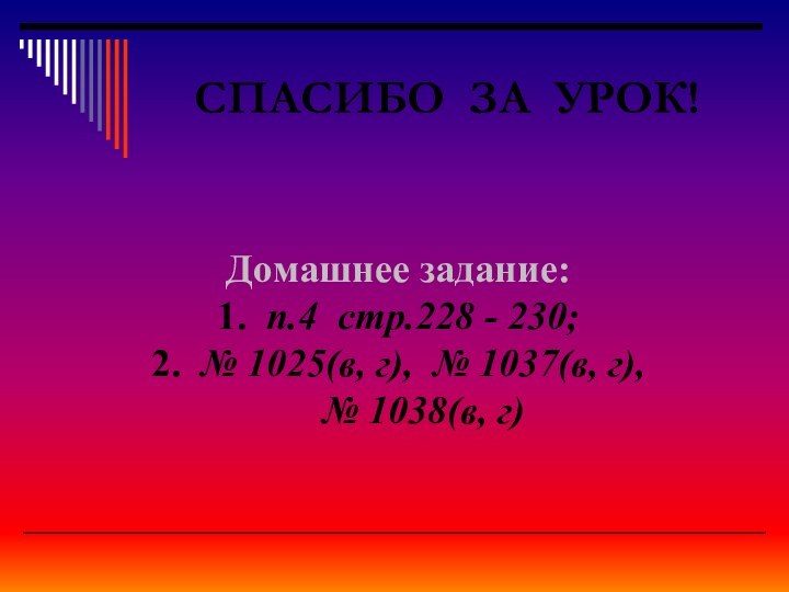 СПАСИБО ЗА УРОК!Домашнее задание:1. п.4 стр.228 - 230;2. № 1025(в, г), №