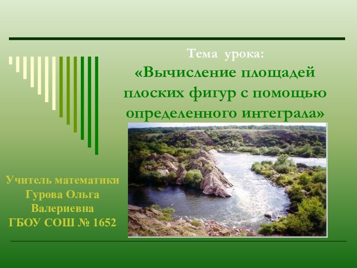 Тема урока: «Вычисление площадей плоских фигур с помощью определенного интеграла»Учитель математикиГурова Ольга ВалериевнаГБОУ СОШ № 1652