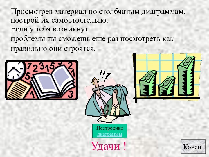 Просмотрев материал по столбчатым диаграммам,Удачи !построй их самостоятельно. Если у тебя возникнутпроблемы