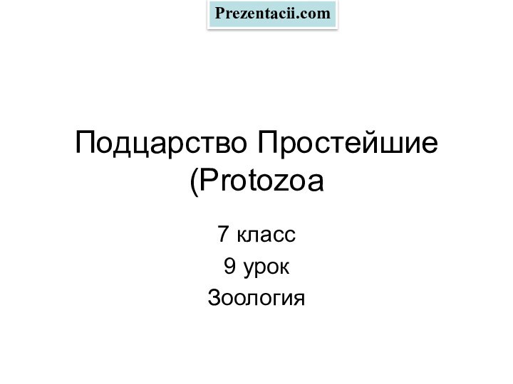 Подцарство Простейшие (Protozoa 7 класс9 урокЗоологияPrezentacii.com