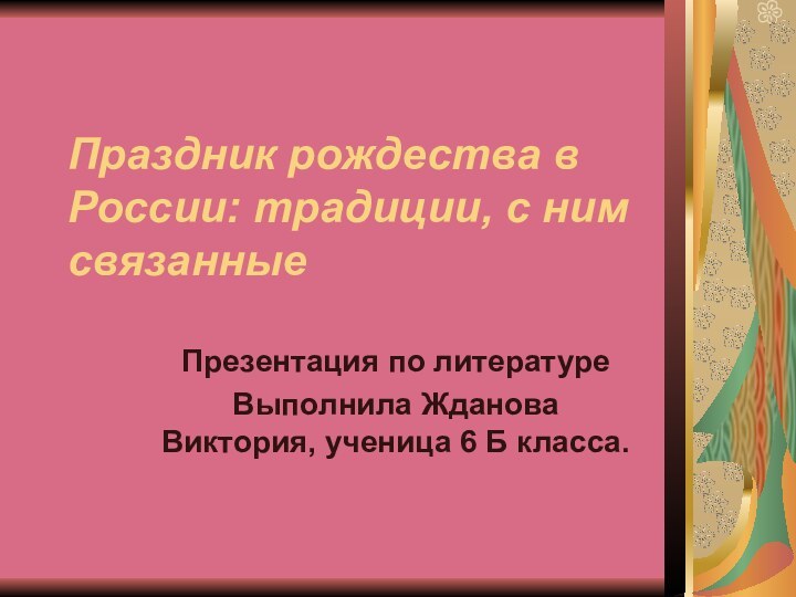 Праздник рождества в России: традиции, с ним связанныеПрезентация по литературеВыполнила Жданова Виктория, ученица 6 Б класса.