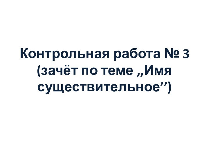 Контрольная работа № 3 (зачёт по теме ,,Имя существительное’’)