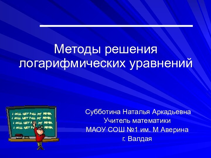 Методы решения логарифмических уравнений Субботина Наталья АркадьевнаУчитель математикиМАОУ СОШ №1 им. М Аверинаг. Валдая