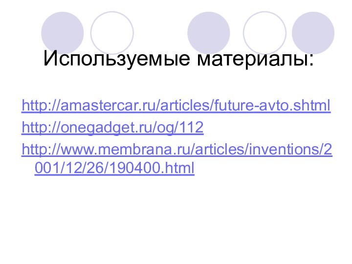 Используемые материалы:http://amastercar.ru/articles/future-avto.shtmlhttp://onegadget.ru/og/112http://www.membrana.ru/articles/inventions/2001/12/26/190400.html