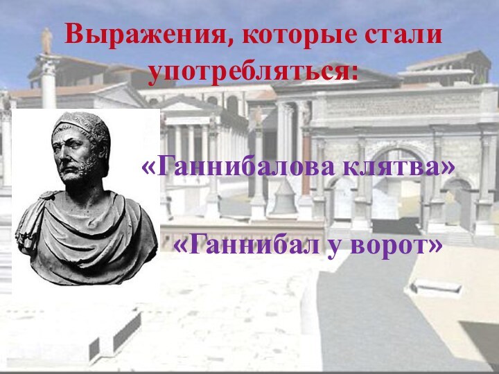 Выражения, которые стали употребляться:«Ганнибалова клятва»«Ганнибал у ворот»