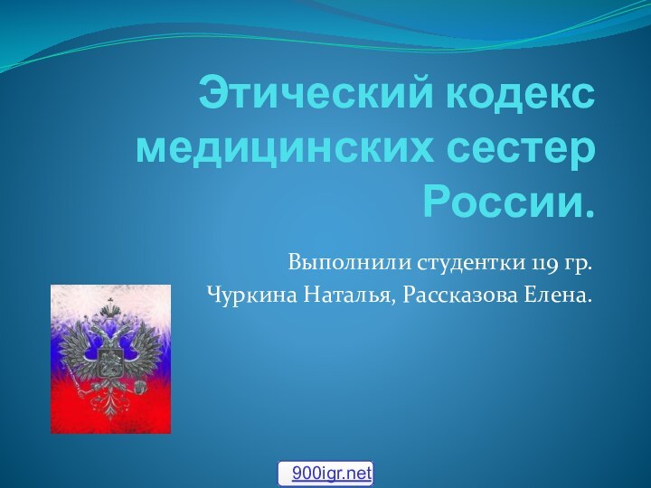 Этический кодекс медицинских сестер России.Выполнили студентки 119 гр. Чуркина Наталья, Рассказова Елена.