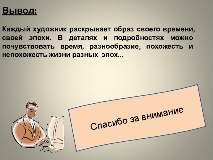 Вывод:   Каждый художник раскрывает образ своего времени, своей эпохи. В