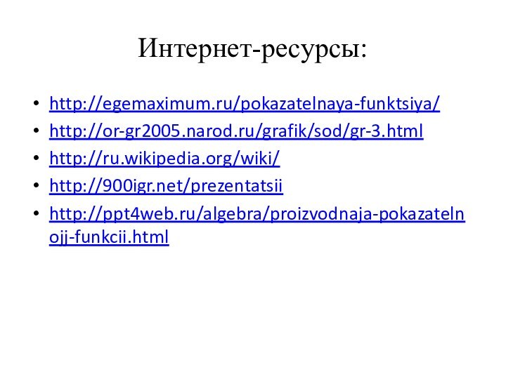 Интернет-ресурсы:http://egemaximum.ru/pokazatelnaya-funktsiya/http://or-gr2005.narod.ru/grafik/sod/gr-3.htmlhttp://ru.wikipedia.org/wiki/http:///prezentatsiihttp://ppt4web.ru/algebra/proizvodnaja-pokazatelnojj-funkcii.html