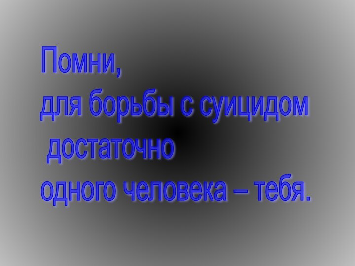 Помни,  для борьбы с суицидом   достаточно  одного человека – тебя.