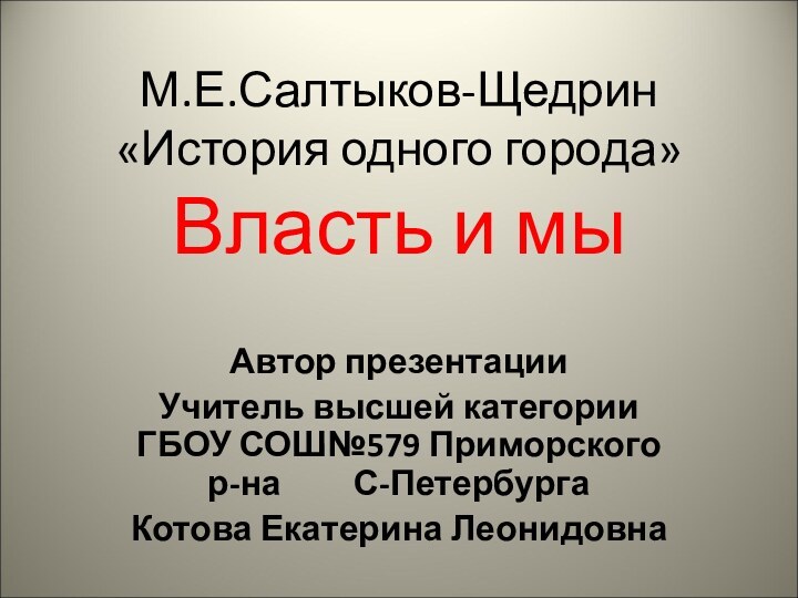 М.Е.Салтыков-Щедрин «История одного города» Власть и мыАвтор презентацииУчитель высшей категории ГБОУ СОШ№579