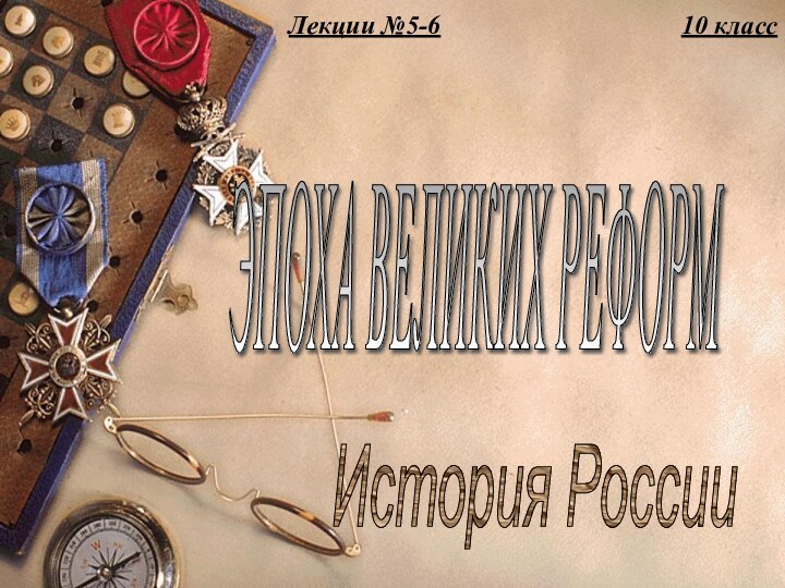 История РоссииЭПОХА ВЕЛИКИХ РЕФОРМ 10 классЛекции №5-6