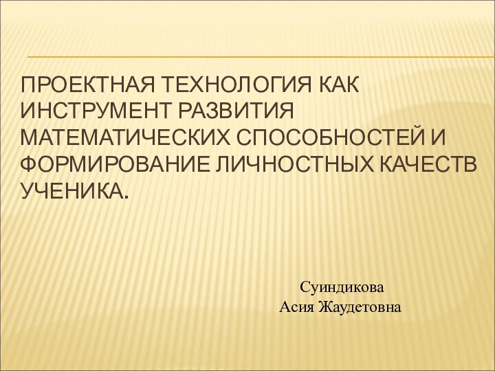 ПРОЕКТНАЯ ТЕХНОЛОГИЯ КАК ИНСТРУМЕНТ РАЗВИТИЯ МАТЕМАТИЧЕСКИХ СПОСОБНОСТЕЙ И ФОРМИРОВАНИЕ ЛИЧНОСТНЫХ КАЧЕСТВ УЧЕНИКА.