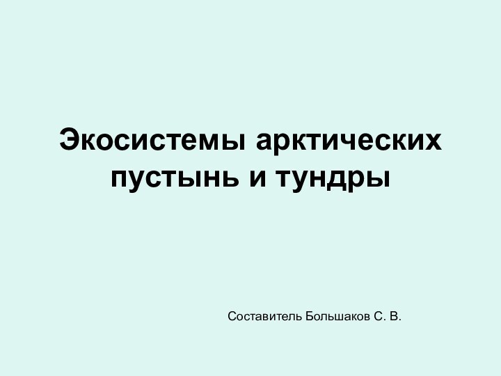 Экосистемы арктических пустынь и тундрыСоставитель Большаков С. В.