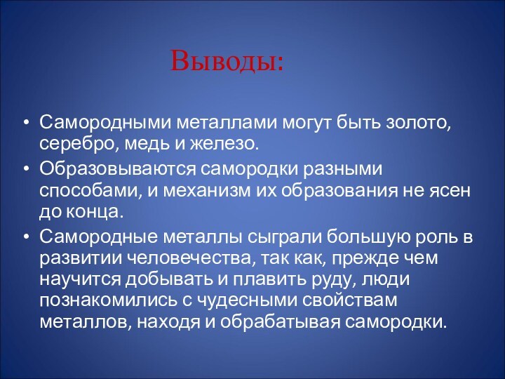 Выводы:Самородными металлами могут быть золото, серебро, медь и железо.Образовываются самородки разными способами,