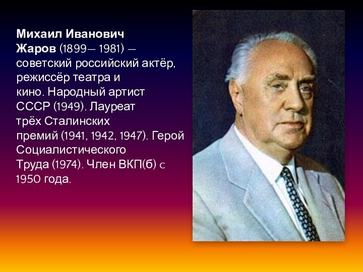 Михаил Иванович Жаров (1899— 1981) — советский российский актёр, режиссёр театра и кино. Народный артист СССР (1949). Лауреат