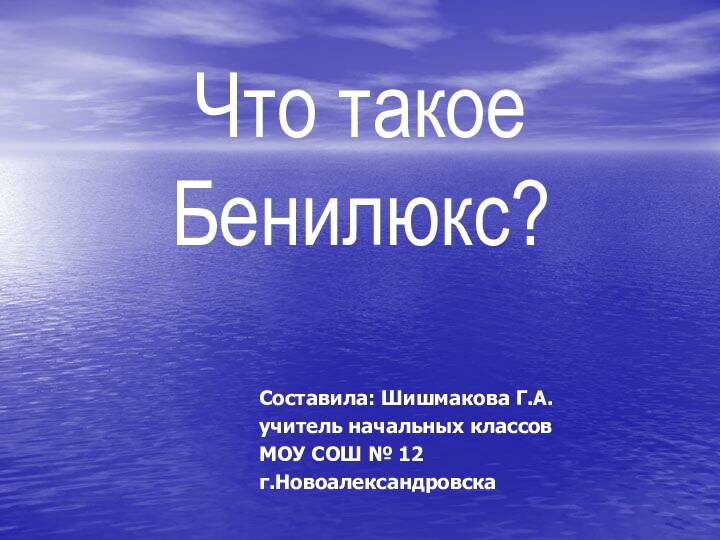 Что такое Бенилюкс?Составила: Шишмакова Г.А.учитель начальных классовМОУ СОШ № 12г.Новоалександровска