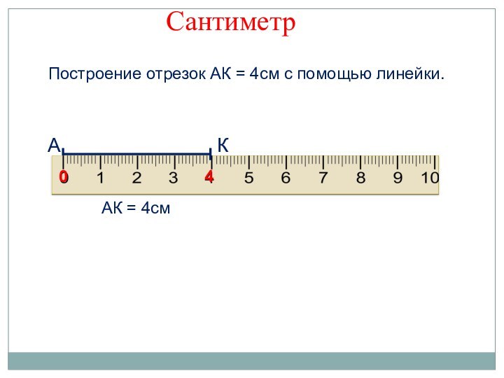 Построение отрезок АК = 4см с помощью линейки.А04КАК