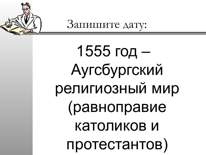 Запишите дату:1555 год – Аугсбургский религиозный мир (равноправие католиков и протестантов)