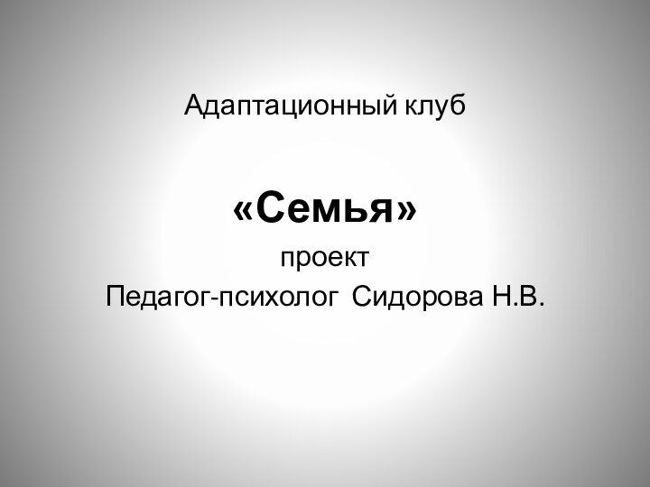 Адаптационный клуб«Семья»проектПедагог-психолог Сидорова Н.В.