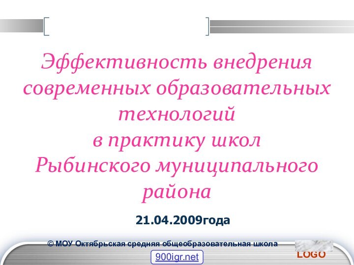 21.04.2009годаЭффективность внедрения современных образовательных технологий  в практику школ  Рыбинского муниципального