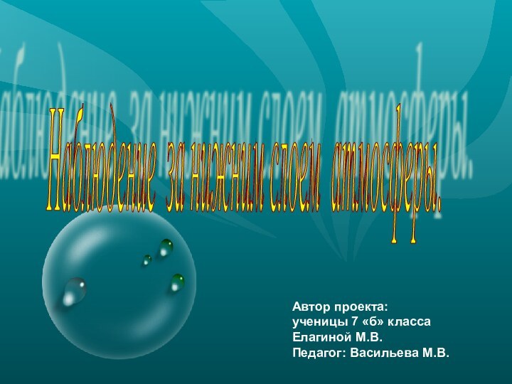 Наблюдение за нижним слоем атмосферы. Автор проекта:ученицы 7 «б» классаЕлагиной М.В.Педагог: Васильева М.В.