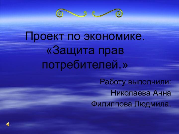 Проект по экономике.  «Защита прав потребителей.»Работу выполнили:Николаева АннаФилиппова Людмила.