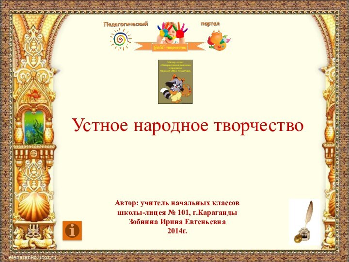 Устное народное творчествоАвтор: учитель начальных классовшколы-лицея № 101, г.КарагандыЗобнина Ирина Евгеньевна2014г.